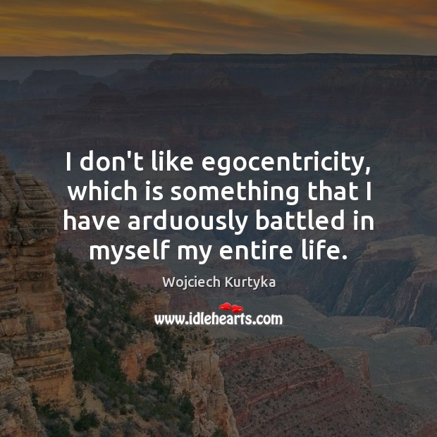 I don’t like egocentricity, which is something that I have arduously battled Wojciech Kurtyka Picture Quote