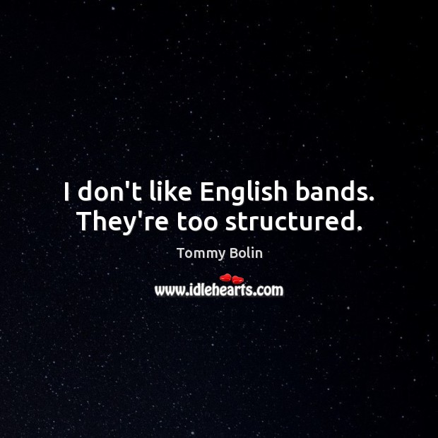 I don’t like English bands. They’re too structured. Tommy Bolin Picture Quote