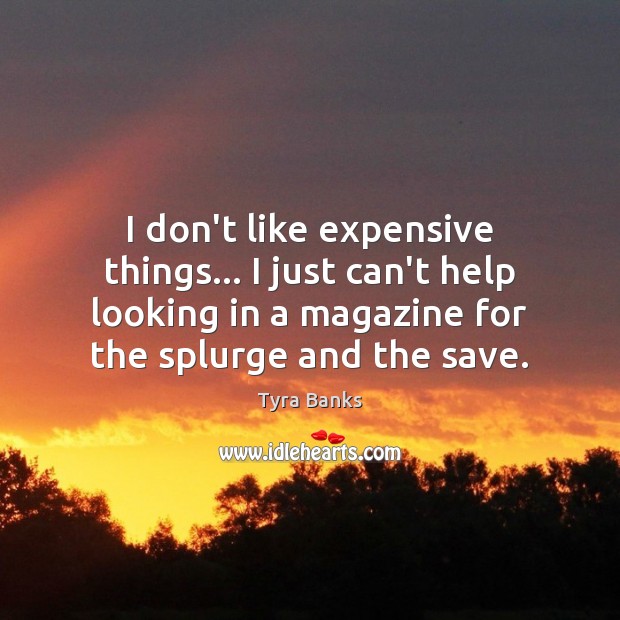 I don’t like expensive things… I just can’t help looking in a Tyra Banks Picture Quote