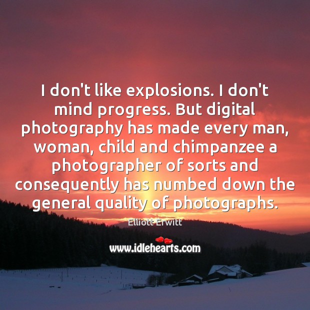 I don’t like explosions. I don’t mind progress. But digital photography has Progress Quotes Image