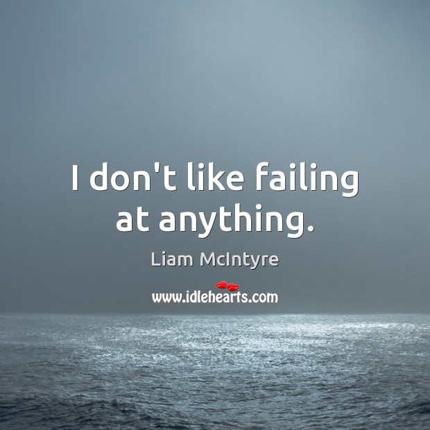 I don’t like failing at anything. Liam McIntyre Picture Quote