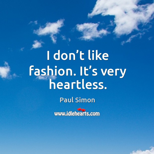 I don’t like fashion. It’s very heartless. Image