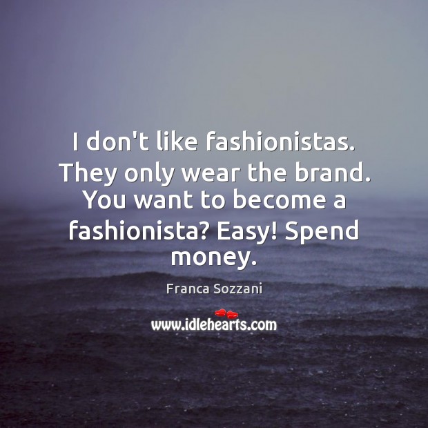 I don’t like fashionistas. They only wear the brand. You want to Franca Sozzani Picture Quote