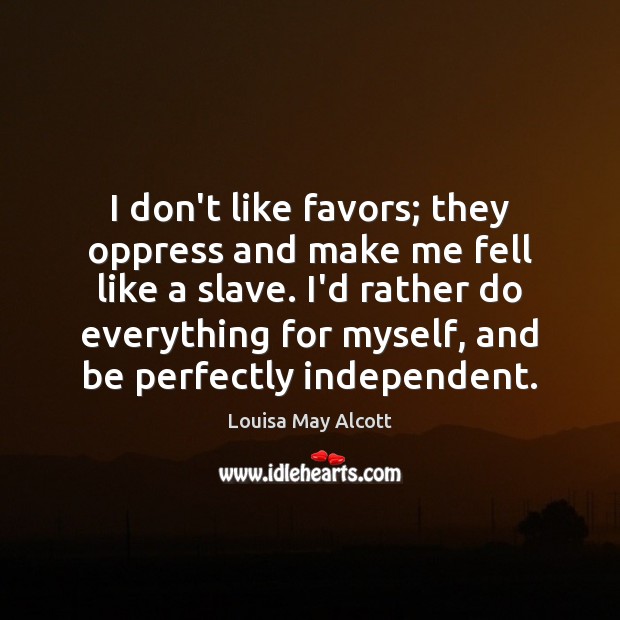 I don’t like favors; they oppress and make me fell like a Louisa May Alcott Picture Quote