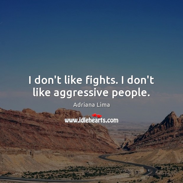 I don’t like fights. I don’t like aggressive people. Adriana Lima Picture Quote