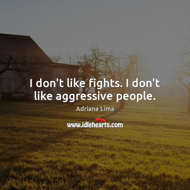 I don’t like fights. I don’t like aggressive people. Image