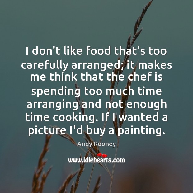 I don’t like food that’s too carefully arranged; it makes me think Andy Rooney Picture Quote