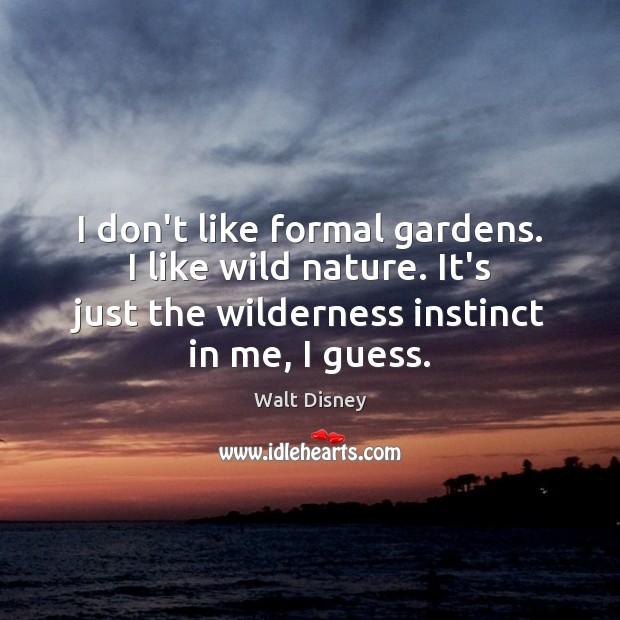 I don’t like formal gardens. I like wild nature. It’s just the Walt Disney Picture Quote