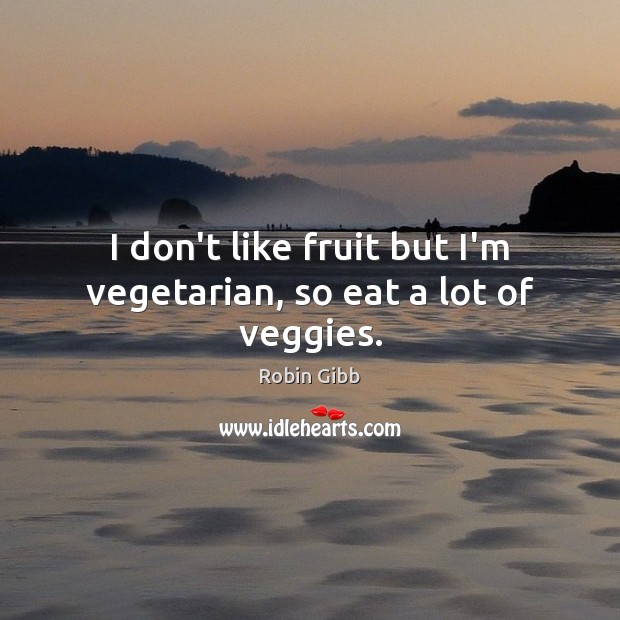 I don’t like fruit but I’m vegetarian, so eat a lot of veggies. Image