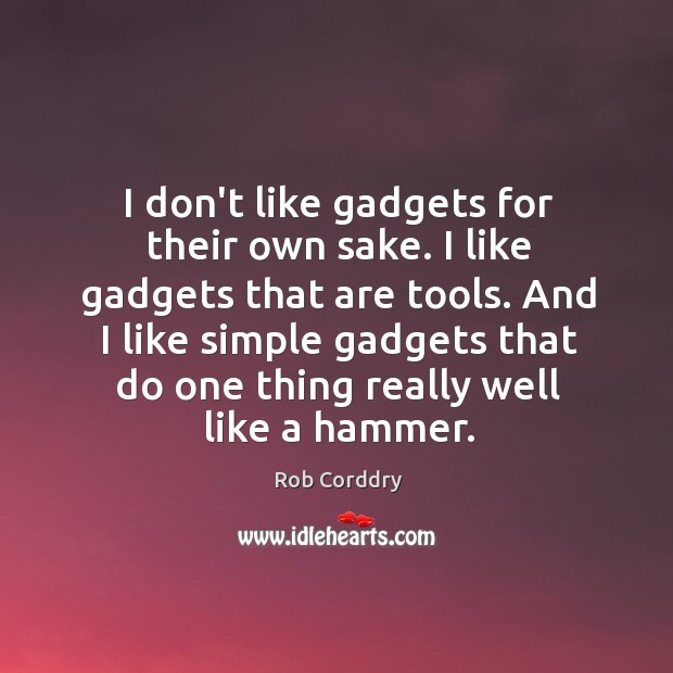 I don’t like gadgets for their own sake. I like gadgets that Rob Corddry Picture Quote