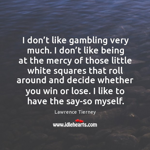 I don’t like gambling very much. I don’t like being Image
