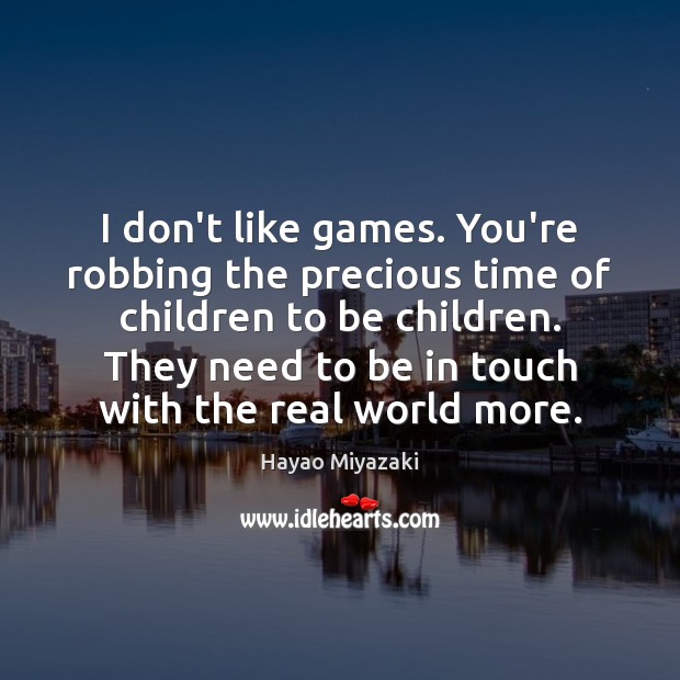 I don’t like games. You’re robbing the precious time of children to Image