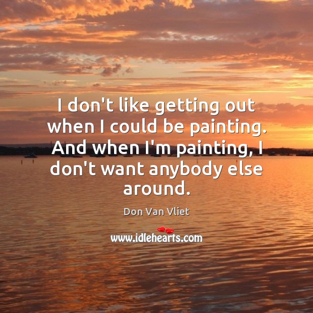 I don’t like getting out when I could be painting. And when Don Van Vliet Picture Quote