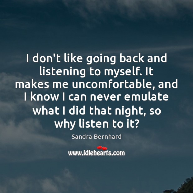 I don’t like going back and listening to myself. It makes me Sandra Bernhard Picture Quote