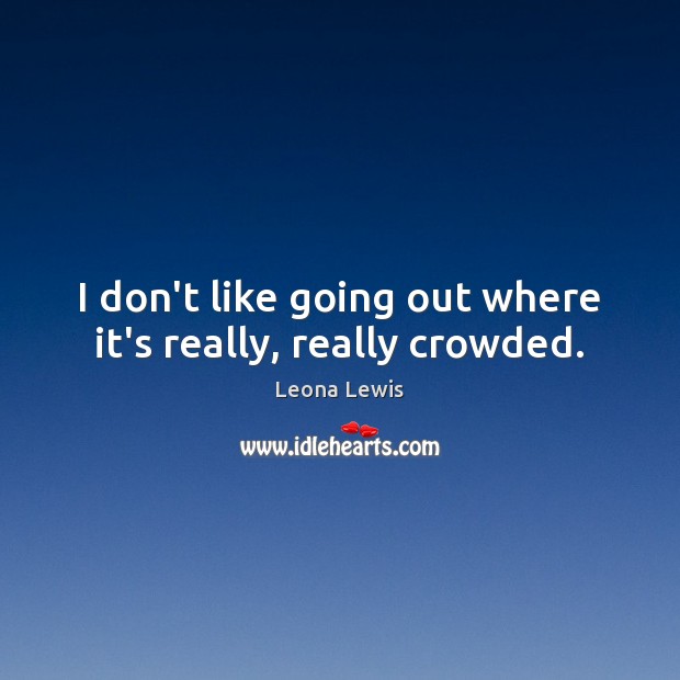 I don’t like going out where it’s really, really crowded. Image