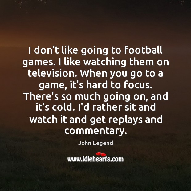 I don’t like going to football games. I like watching them on John Legend Picture Quote