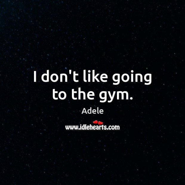 I don’t like going to the gym. Adele Picture Quote