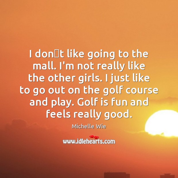 I dont like going to the mall. I’m not really like Michelle Wie Picture Quote