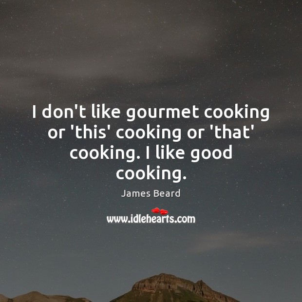 I don’t like gourmet cooking or ‘this’ cooking or ‘that’ cooking. I like good cooking. James Beard Picture Quote
