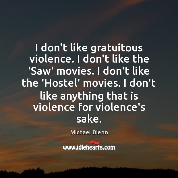 I don’t like gratuitous violence. I don’t like the ‘Saw’ movies. I Michael Biehn Picture Quote