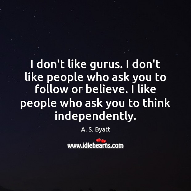 I don’t like gurus. I don’t like people who ask you to A. S. Byatt Picture Quote