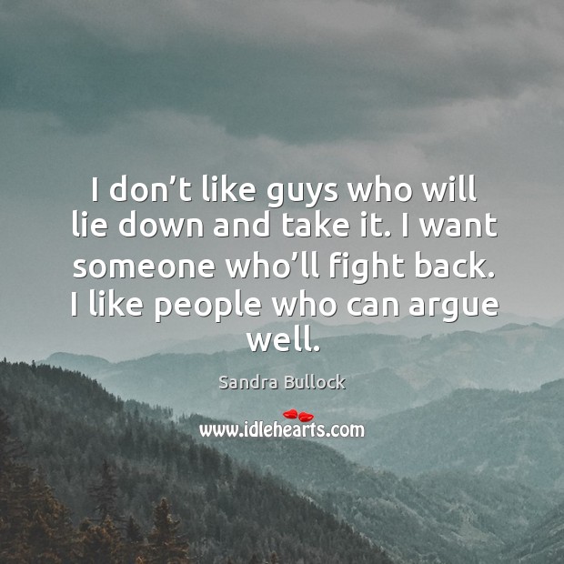 I don’t like guys who will lie down and take it. I want someone who’ll fight back. I like people who can argue well. Image
