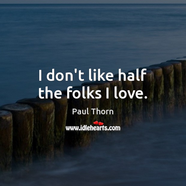 I don’t like half the folks I love. Paul Thorn Picture Quote