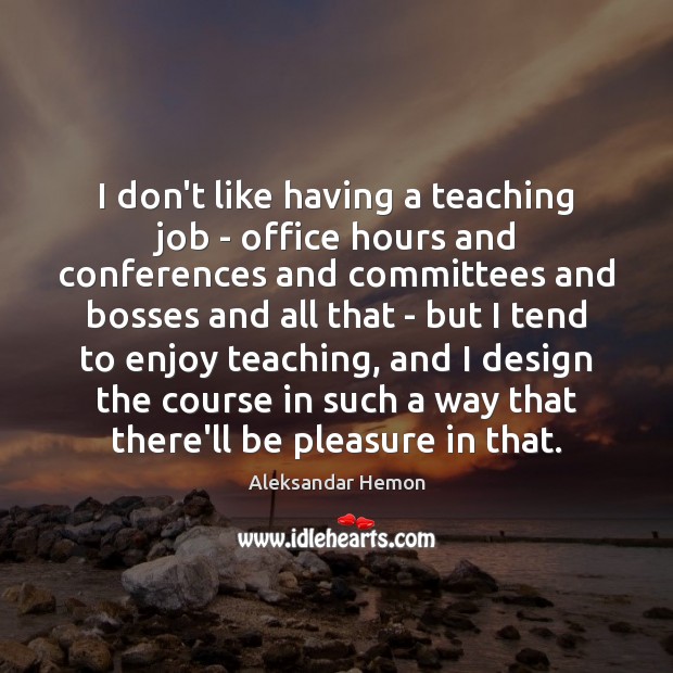 I don’t like having a teaching job – office hours and conferences Aleksandar Hemon Picture Quote