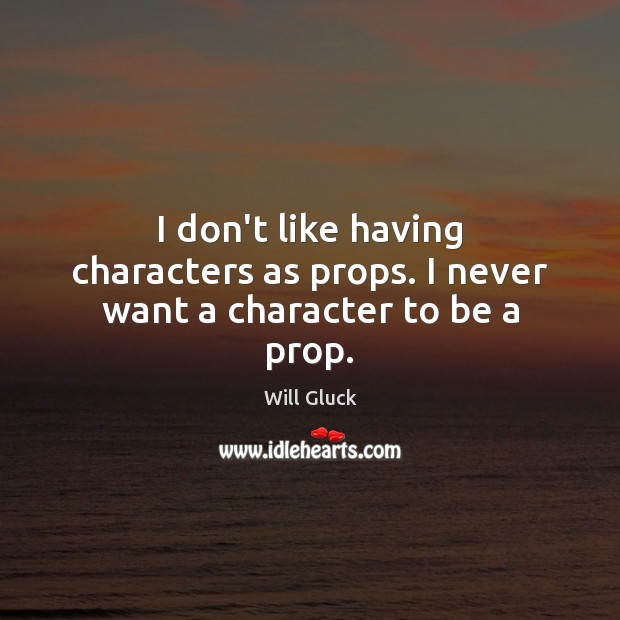 I don’t like having characters as props. I never want a character to be a prop. Will Gluck Picture Quote