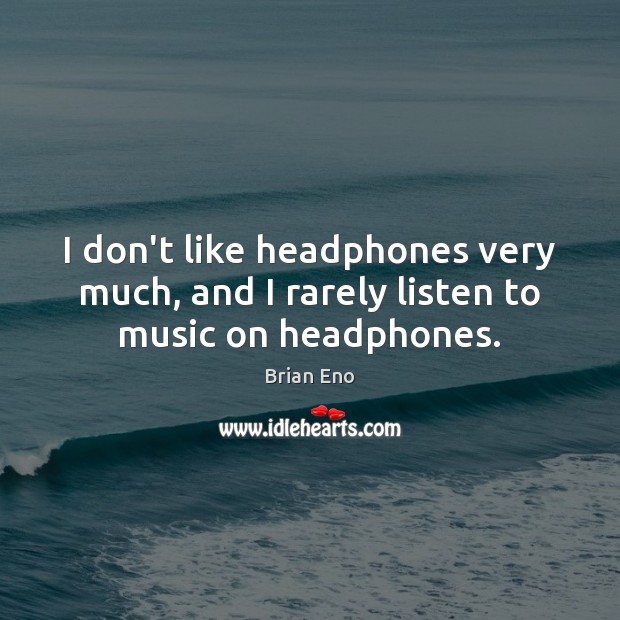 I don’t like headphones very much, and I rarely listen to music on headphones. Brian Eno Picture Quote