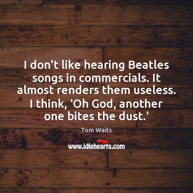 I don’t like hearing Beatles songs in commercials. It almost renders them Tom Waits Picture Quote