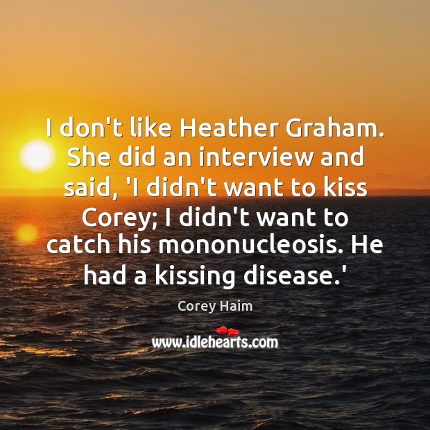 I don’t like Heather Graham. She did an interview and said, ‘I Corey Haim Picture Quote