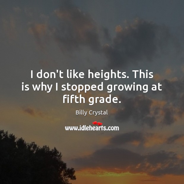 I don’t like heights. This is why I stopped growing at fifth grade. Billy Crystal Picture Quote