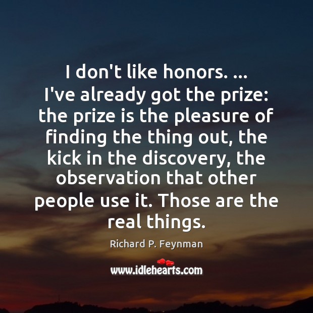 I don’t like honors. … I’ve already got the prize: the prize is Richard P. Feynman Picture Quote