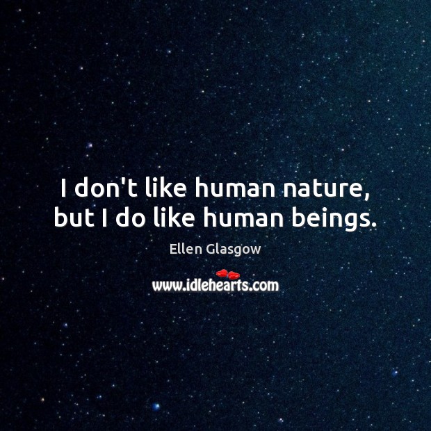 I don’t like human nature, but I do like human beings. Ellen Glasgow Picture Quote