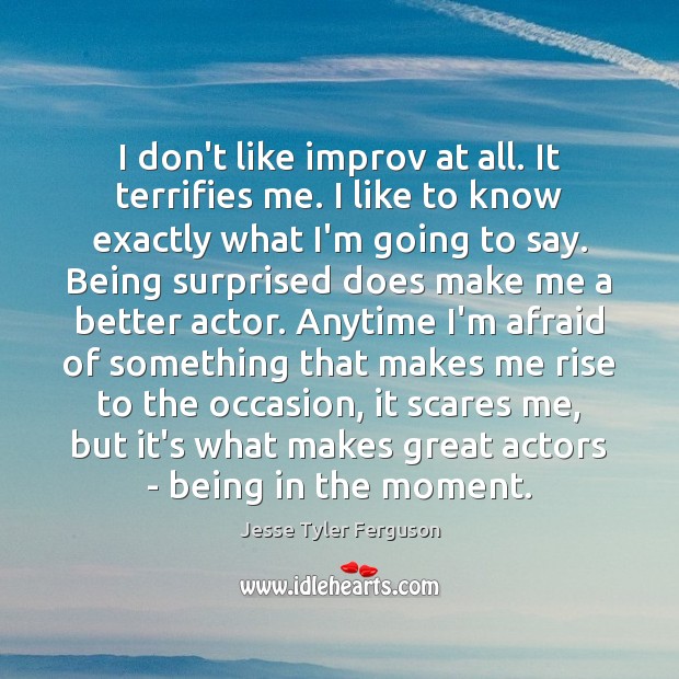 I don’t like improv at all. It terrifies me. I like to Jesse Tyler Ferguson Picture Quote