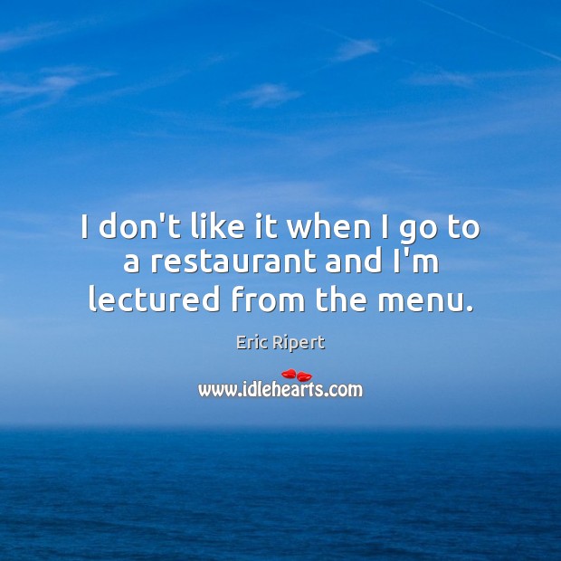 I don’t like it when I go to a restaurant and I’m lectured from the menu. Eric Ripert Picture Quote