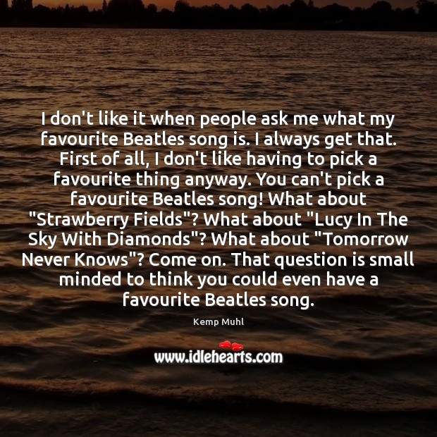 I don’t like it when people ask me what my favourite Beatles Kemp Muhl Picture Quote