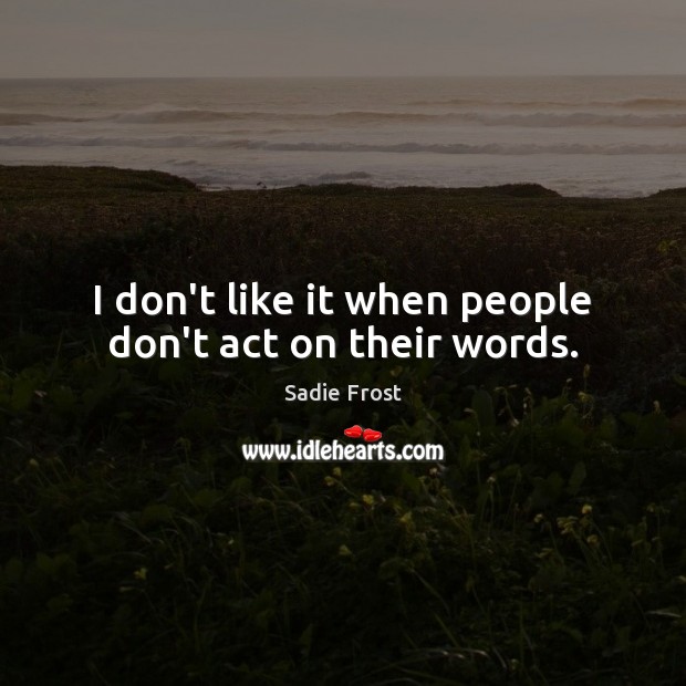 I don’t like it when people don’t act on their words. Sadie Frost Picture Quote