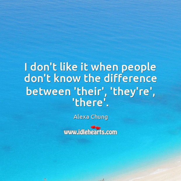 I don’t like it when people don’t know the difference between ‘their’, ‘they’re’, ‘there’. Alexa Chung Picture Quote