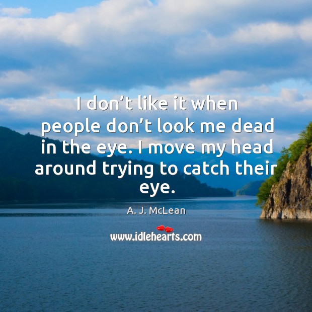 I don’t like it when people don’t look me dead in the eye. Image