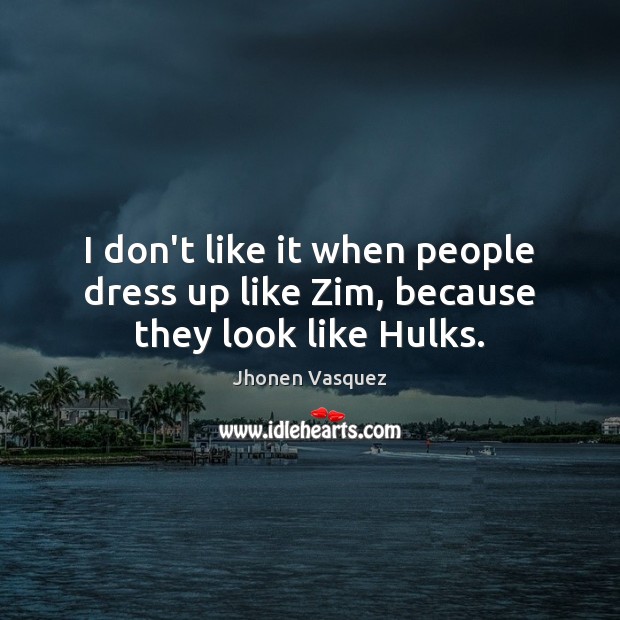 I don’t like it when people dress up like Zim, because they look like Hulks. Jhonen Vasquez Picture Quote