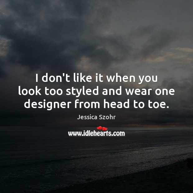 I don’t like it when you look too styled and wear one designer from head to toe. Jessica Szohr Picture Quote