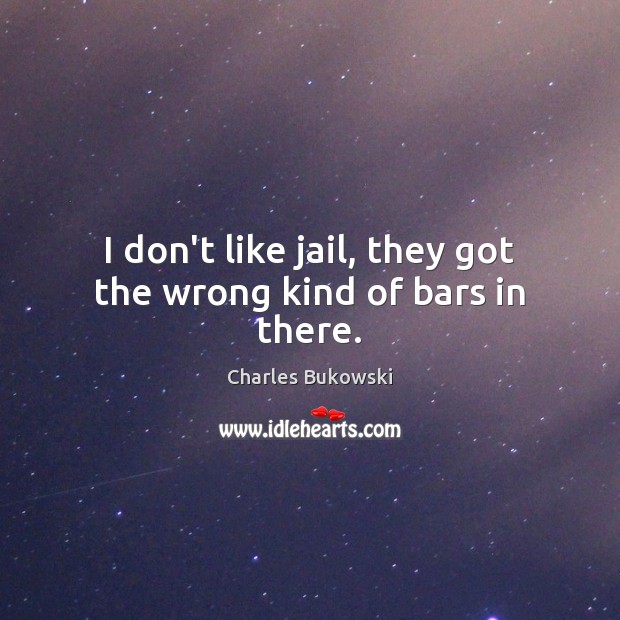 I don’t like jail, they got the wrong kind of bars in there. Charles Bukowski Picture Quote