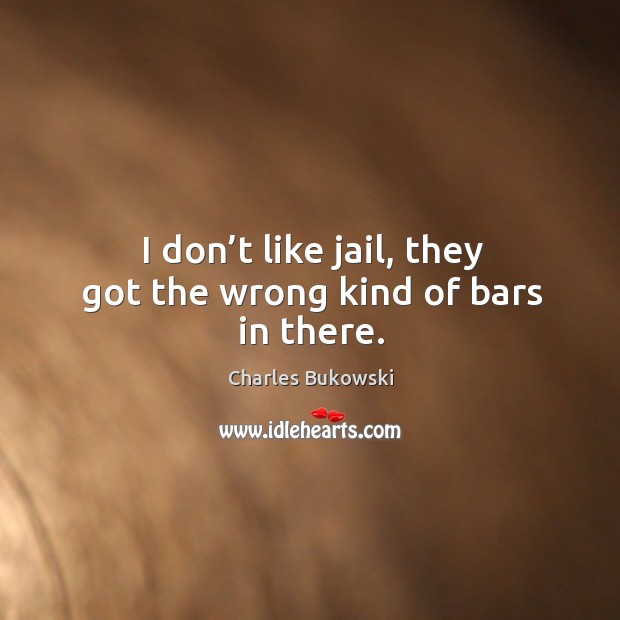 I don’t like jail, they got the wrong kind of bars in there. Image