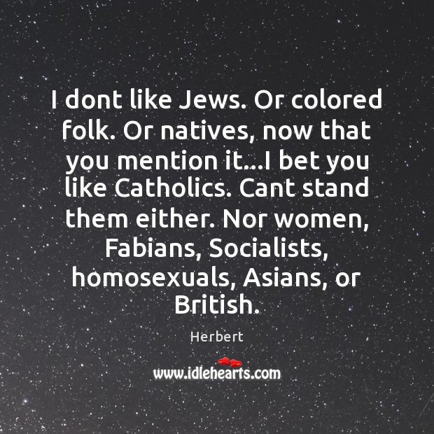 I dont like Jews. Or colored folk. Or natives, now that you Image