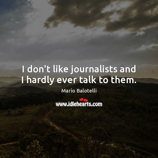 I don’t like journalists and I hardly ever talk to them. Mario Balotelli Picture Quote