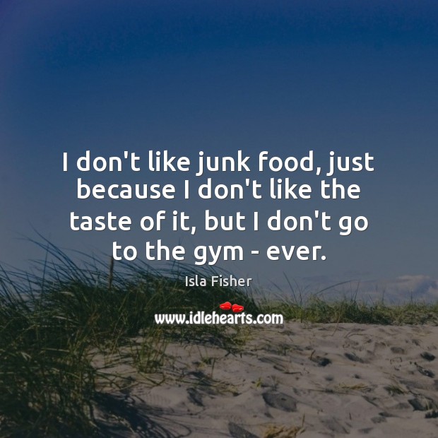 I don’t like junk food, just because I don’t like the taste Image