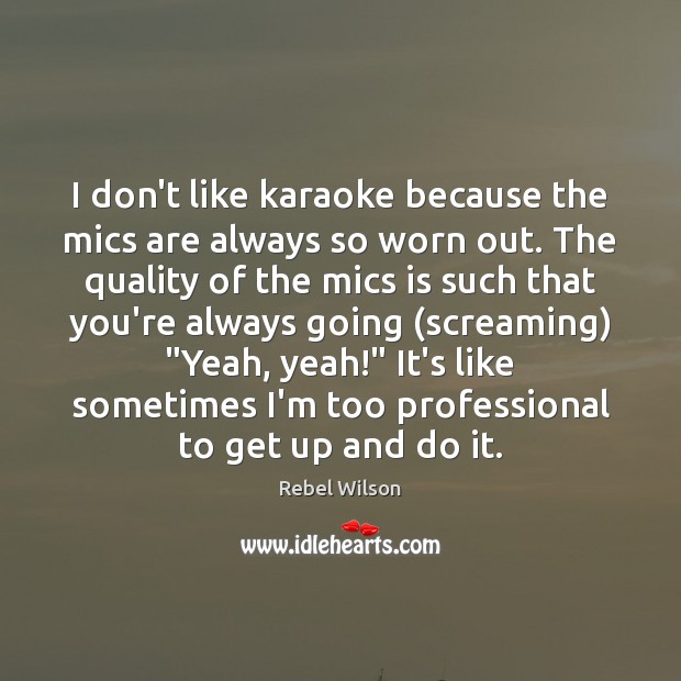 I don’t like karaoke because the mics are always so worn out. Rebel Wilson Picture Quote