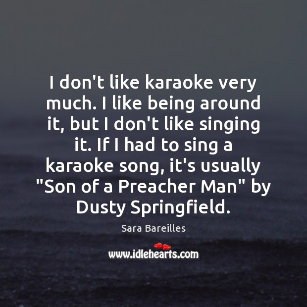 I don’t like karaoke very much. I like being around it, but Sara Bareilles Picture Quote